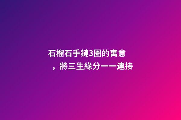 石榴石手鏈3圈的寓意，將三生緣分一一連接